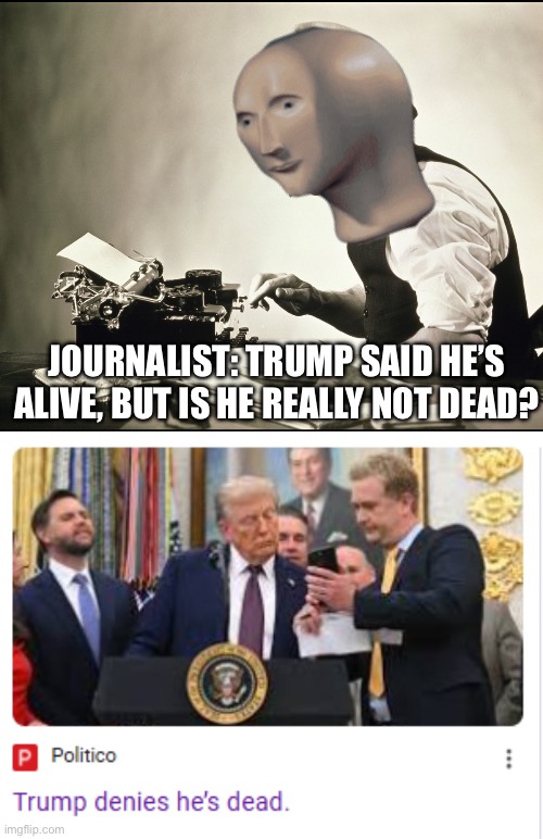 Clickbait | JOURNALIST: TRUMP SAID HE’S ALIVE, BUT IS HE REALLY NOT DEAD? | image tagged in meme man words journalist,political meme,politics,donald trump | made w/ Imgflip meme maker