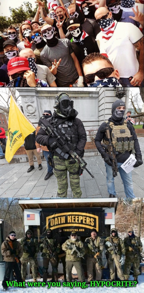 What were you saying, HYPOCRITE? | image tagged in proud boys,boogaloo bois - domestic terrorists militia,oath keepers looking tough | made w/ Imgflip meme maker