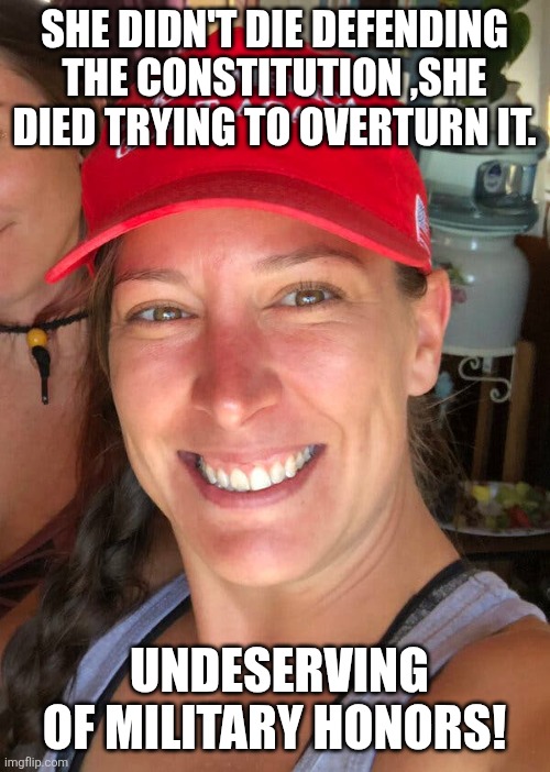 Undeserving | SHE DIDN'T DIE DEFENDING THE CONSTITUTION ,SHE DIED TRYING TO OVERTURN IT. UNDESERVING OF MILITARY HONORS! | image tagged in ashli babbitt,donald trump,trump,maga,trump supporter,trump sucks | made w/ Imgflip meme maker