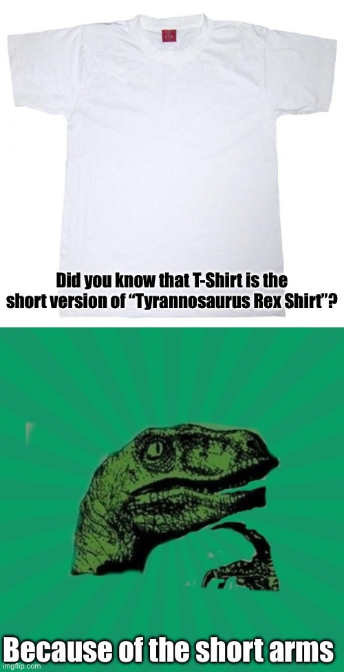 Cretaceous Period Humour | Did you know that T-Shirt is the short version of “Tyrannosaurus Rex Shirt”? Because of the short arms | image tagged in tshirt meme,trexww3,cretaceous,short,arms,bad joke trex | made w/ Imgflip meme maker
