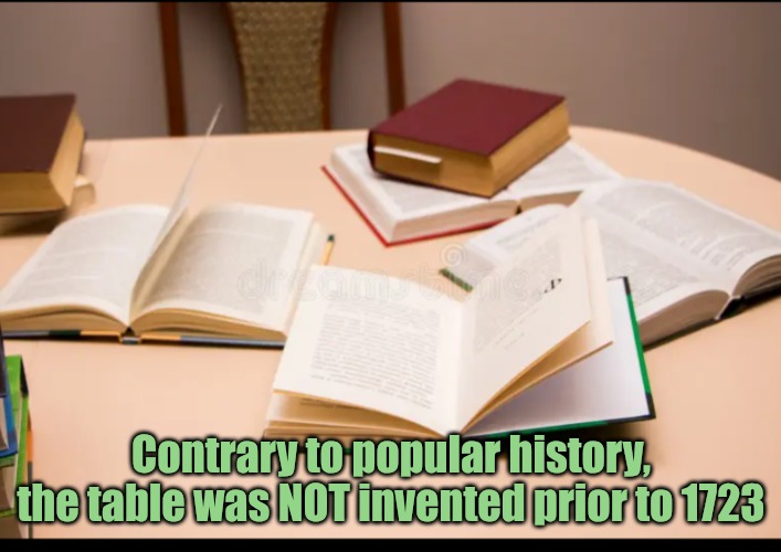 Contrary to popular history, the table was NOT invented prior to 1723 | made w/ Imgflip meme maker