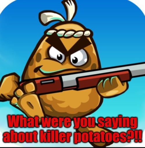 What were you saying about killer potatoes?!! | made w/ Imgflip meme maker