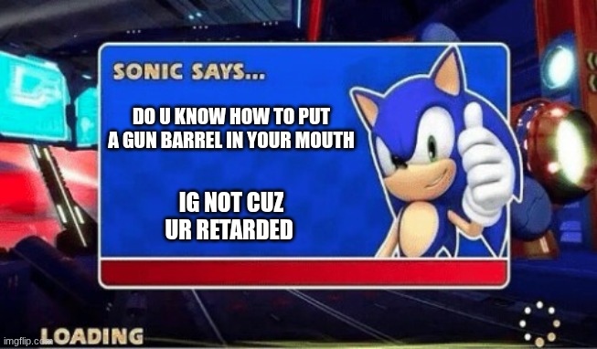 Sonic Says | DO U KNOW HOW TO PUT A GUN BARREL IN YOUR MOUTH; IG NOT CUZ UR RETARDED | image tagged in sonic says | made w/ Imgflip meme maker