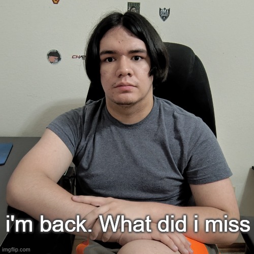 ? | i'm back. What did i miss | image tagged in neutral reaction guy | made w/ Imgflip meme maker