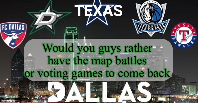 I have something to say | Would you guys rather have the map battles or voting games to come back | image tagged in i have something to say | made w/ Imgflip meme maker