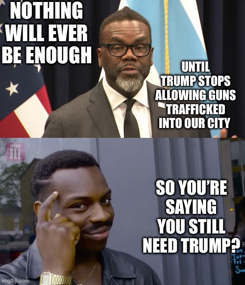 That’s not what I meant | NOTHING WILL EVER BE ENOUGH; UNTIL TRUMP STOPS ALLOWING GUNS TRAFFICKED INTO OUR CITY; SO YOU’RE SAYING YOU STILL NEED TRUMP? | image tagged in donald trump,political meme,2025,chicago,military humor,crime | made w/ Imgflip meme maker