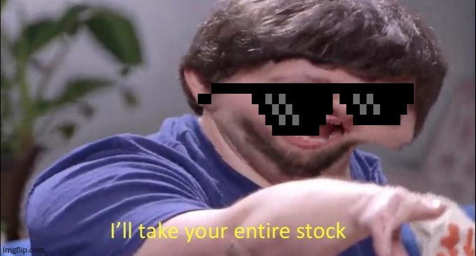 I'll take your entire stock | image tagged in i'll take your entire stock | made w/ Imgflip meme maker