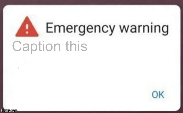 Emergency Warning | Caption this | image tagged in emergency warning | made w/ Imgflip meme maker