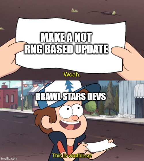 brawl stars right now | MAKE A NOT RNG BASED UPDATE; BRAWL STARS DEVS | image tagged in this is worthless | made w/ Imgflip meme maker