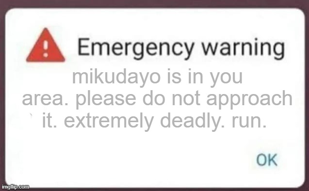 Emergency Warning | mikudayo is in you area. please do not approach it. extremely deadly. run. | image tagged in emergency warning | made w/ Imgflip meme maker
