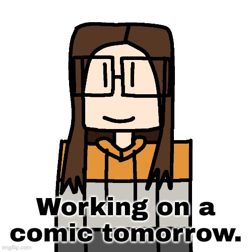 Will be about what happened this morning. | Working on a comic tomorrow. | image tagged in creator,cara,cara dev,comics | made w/ Imgflip meme maker