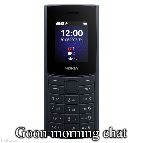 nokia 110 4g | Goon morning chat | image tagged in nokia 110 4g | made w/ Imgflip meme maker