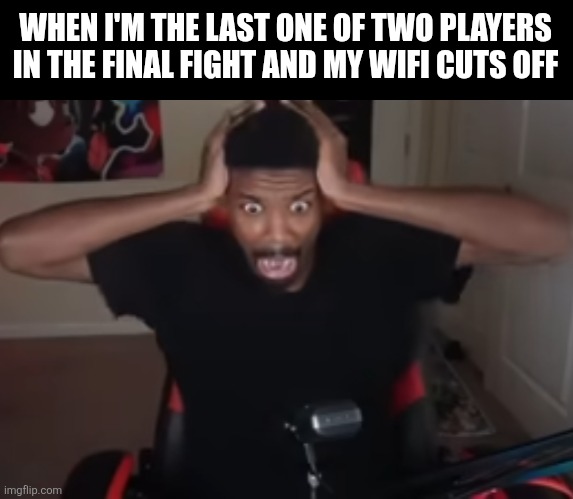 I know I'm not alone? | WHEN I'M THE LAST ONE OF TWO PLAYERS IN THE FINAL FIGHT AND MY WIFI CUTS OFF | image tagged in gaming,wifi,shocked,wtf,video games | made w/ Imgflip meme maker