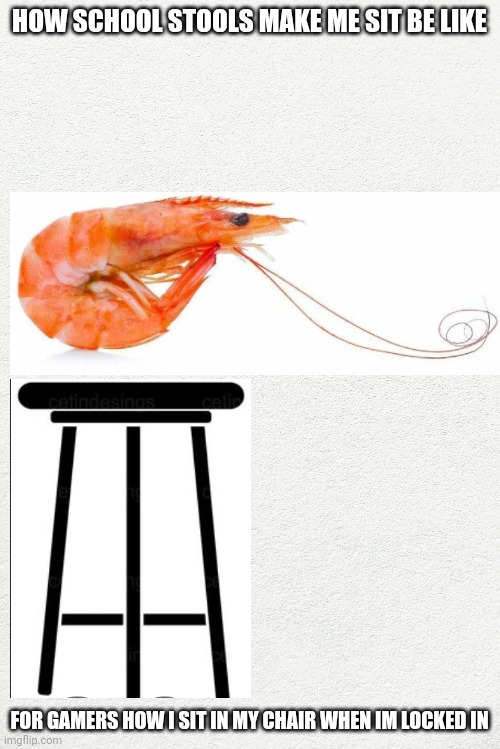 HOW SCHOOL STOOLS MAKE ME SIT BE LIKE; FOR GAMERS HOW I SIT IN MY CHAIR WHEN IM LOCKED IN | made w/ Imgflip meme maker