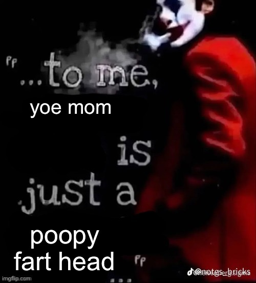 gn chat | yoe mom; poopy fart head | image tagged in to me x is just a x | made w/ Imgflip meme maker