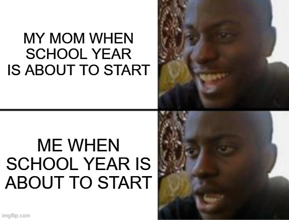 Oh no not school again | MY MOM WHEN SCHOOL YEAR IS ABOUT TO START; ME WHEN SCHOOL YEAR IS ABOUT TO START | image tagged in oh yeah oh no | made w/ Imgflip meme maker