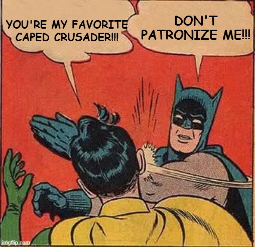 Batman Slapping Robin | YOU'RE MY FAVORITE CAPED CRUSADER!!! DON'T PATRONIZE ME!!! | image tagged in memes,batman slapping robin,caped crusader,patronize | made w/ Imgflip meme maker