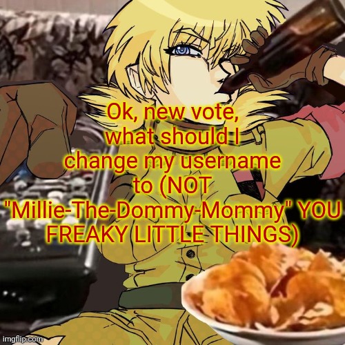 Millie's Seras Victoria Hellsing Ultimate Announcement template | Ok, new vote, what should I change my username to (NOT "Millie-The-Dommy-Mommy" YOU FREAKY LITTLE THINGS) | image tagged in millie's seras victoria hellsing ultimate announcement template | made w/ Imgflip meme maker