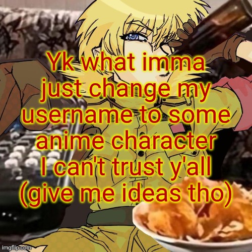 Millie's Seras Victoria Hellsing Ultimate Announcement template | Yk what imma just change my username to some anime character I can't trust y'all (give me ideas tho) | image tagged in millie's seras victoria hellsing ultimate announcement template | made w/ Imgflip meme maker