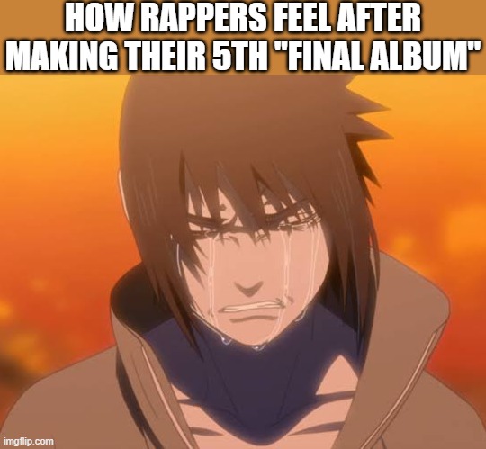 E | HOW RAPPERS FEEL AFTER MAKING THEIR 5TH "FINAL ALBUM" | image tagged in rap,rapper,album,sasuke,naruto,finally | made w/ Imgflip meme maker