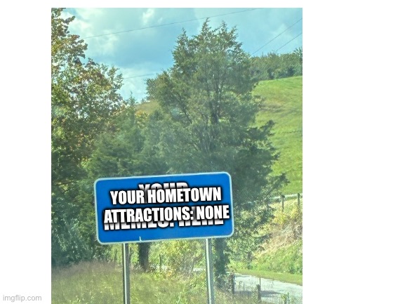 Blank White Template | YOUR HOMETOWN
ATTRACTIONS: NONE | image tagged in blank white template | made w/ Imgflip meme maker