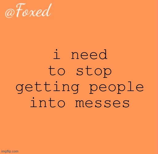 cant spell mess without me | i need to stop getting people into messes | image tagged in foxed orange temp | made w/ Imgflip meme maker