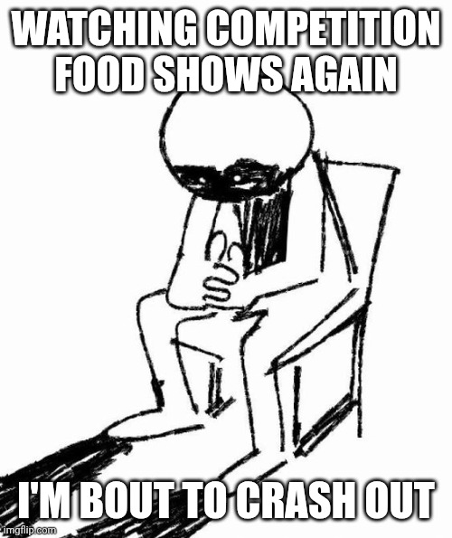 Ik I should stop watching them but FOOD | WATCHING COMPETITION FOOD SHOWS AGAIN; I'M BOUT TO CRASH OUT | image tagged in gonna crash out | made w/ Imgflip meme maker