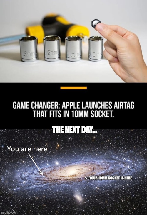Game has changed... | THE NEXT DAY... | image tagged in air tag,10mm socket | made w/ Imgflip meme maker