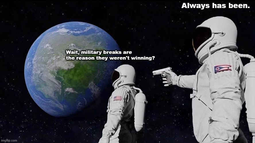 Always Has Been Meme | Always has been. Wait, military breaks are the reason they weren't winning? | image tagged in memes,always has been | made w/ Imgflip meme maker