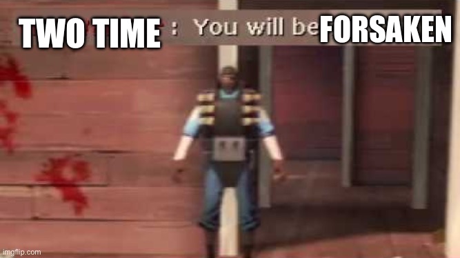 You will be dissolved | FORSAKEN; TWO TIME | image tagged in you will be dissolved | made w/ Imgflip meme maker