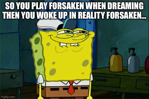 Don't You Squidward | SO YOU PLAY FORSAKEN WHEN DREAMING THEN YOU WOKE UP IN REALITY FORSAKEN… | image tagged in memes,don't you squidward | made w/ Imgflip meme maker