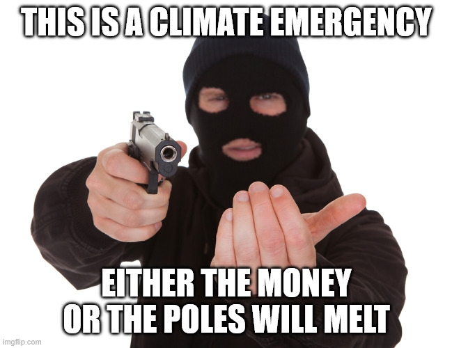 This is a climate emergency! | THIS IS A CLIMATE EMERGENCY; EITHER THE MONEY OR THE POLES WILL MELT | image tagged in robbery,memes,climate change,politics | made w/ Imgflip meme maker