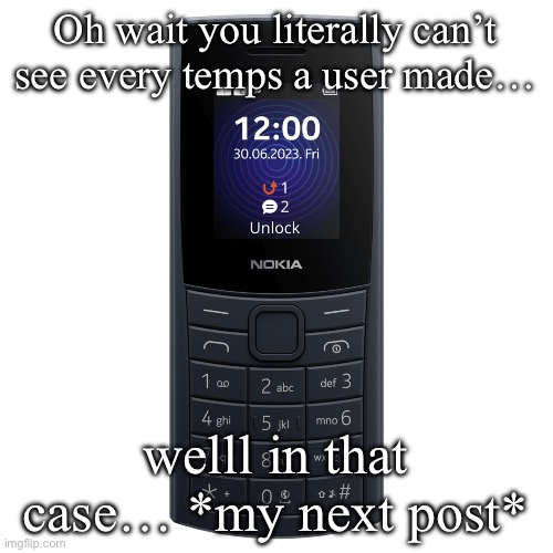 nokia 110 4g | Oh wait you literally can’t see every temps a user made…; welll in that case… *my next post* | image tagged in nokia 110 4g | made w/ Imgflip meme maker
