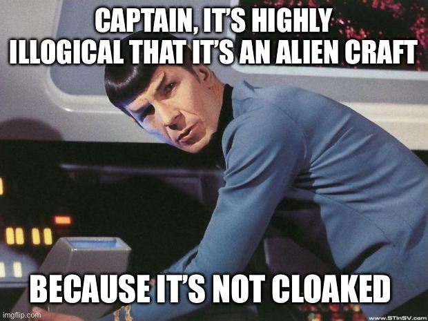 Spock | CAPTAIN, IT’S HIGHLY ILLOGICAL THAT IT’S AN ALIEN CRAFT BECAUSE IT’S NOT CLOAKED | image tagged in spock | made w/ Imgflip meme maker