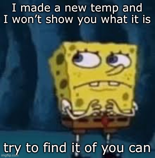 If you can find then uh… I’ll do anything you want (one request only) | I made a new temp and I won’t show you what it is; try to find it of you can | image tagged in nervous spongebob | made w/ Imgflip meme maker