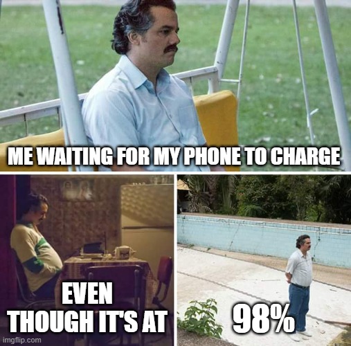 charging | ME WAITING FOR MY PHONE TO CHARGE; EVEN THOUGH IT'S AT; 98% | image tagged in memes,sad pablo escobar | made w/ Imgflip meme maker