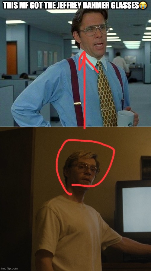 THIS MF GOT THE JEFFREY DAHMER GLASSES😭 | image tagged in memes,that would be great,dahmer template | made w/ Imgflip meme maker