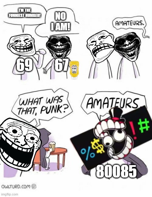 that number is not actually associated with TADC, it's just a censor. | I'M THE FUNNIEST NUMBER! NO I AM! 69; 67; 80085 | image tagged in amateurs,69,troll face | made w/ Imgflip meme maker