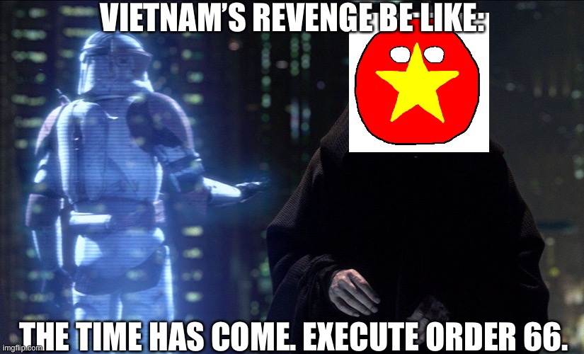 Vietnam’s Revenge: Execute Order 66 | VIETNAM’S REVENGE BE LIKE:; THE TIME HAS COME. EXECUTE ORDER 66. | image tagged in execute order 66,countryballs | made w/ Imgflip meme maker