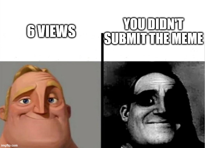 no seriously why does this keep happening to me??? | YOU DIDN'T SUBMIT THE MEME; 6 VIEWS | image tagged in teacher's copy | made w/ Imgflip meme maker