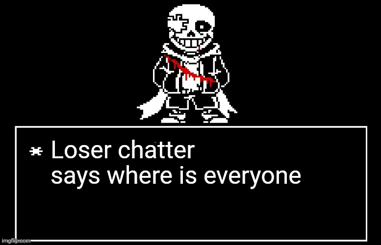 Geno Sans | Loser chatter says where is everyone | image tagged in geno sans | made w/ Imgflip meme maker