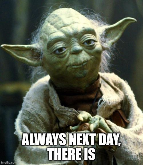 Star Wars Yoda Meme | ALWAYS NEXT DAY,
THERE IS | image tagged in memes,star wars yoda | made w/ Imgflip meme maker