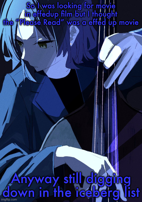 Ryo Playing Bass | So I was looking for movie in effedup film but I thought the “Please Read” was a effed up movie; Anyway still digging down in the iceberg list | image tagged in ryo playing bass | made w/ Imgflip meme maker
