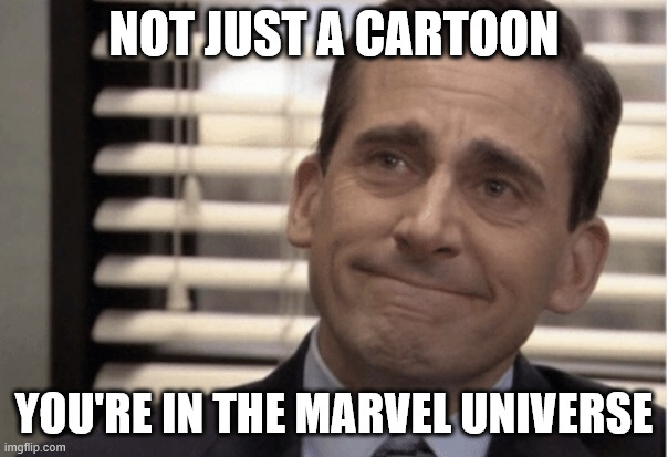 Proudness | NOT JUST A CARTOON YOU'RE IN THE MARVEL UNIVERSE | image tagged in proudness | made w/ Imgflip meme maker