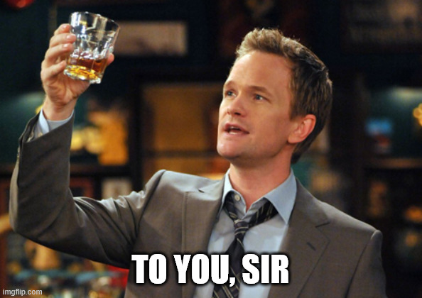 Barney Stinson Drinks | TO YOU, SIR | image tagged in barney stinson drinks | made w/ Imgflip meme maker