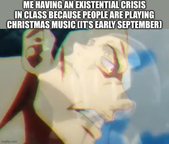 I swear I’m in hell (help me) | ME HAVING AN EXISTENTIAL CRISIS IN CLASS BECAUSE PEOPLE ARE PLAYING CHRISTMAS MUSIC (IT’S EARLY SEPTEMBER) | image tagged in todo suffering on the inside,jjk,crisis | made w/ Imgflip meme maker
