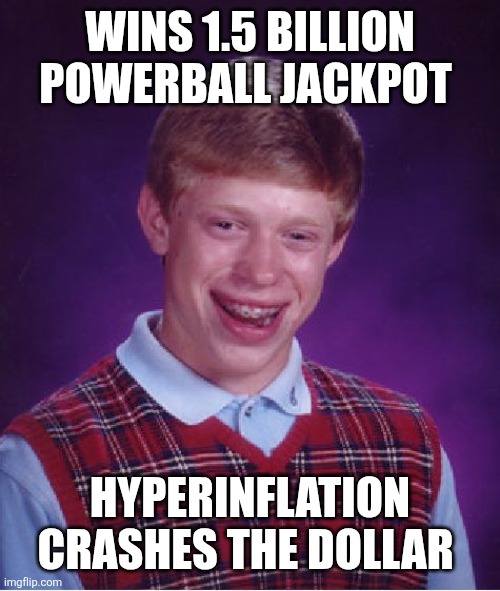 Bad Luck Brian Meme | WINS 1.5 BILLION POWERBALL JACKPOT; HYPERINFLATION CRASHES THE DOLLAR | image tagged in memes,bad luck brian | made w/ Imgflip meme maker