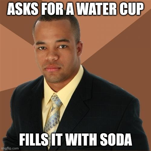 Yes | ASKS FOR A WATER CUP; FILLS IT WITH SODA | image tagged in memes,successful black man,repost,funny,yes,soda | made w/ Imgflip meme maker