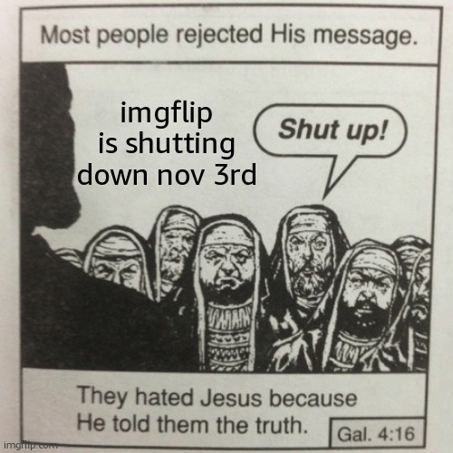 yall unbelievers smh | imgflip is shutting down nov 3rd | image tagged in they hated jesus because he told them the truth | made w/ Imgflip meme maker