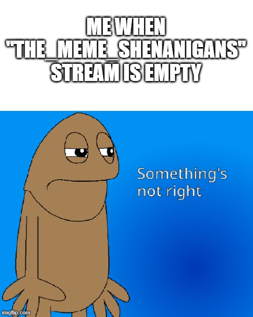 what | ME WHEN "THE_MEME_SHENANIGANS'' STREAM IS EMPTY | image tagged in wilkins squinting his eyes meme | made w/ Imgflip meme maker
